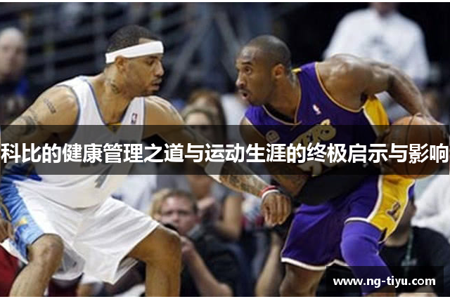 科比的健康管理之道与运动生涯的终极启示与影响