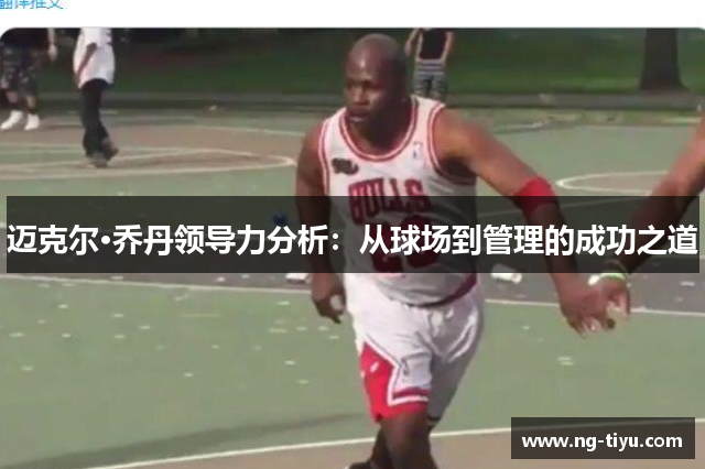 迈克尔·乔丹领导力分析：从球场到管理的成功之道