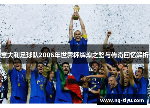 意大利足球队2006年世界杯辉煌之路与传奇回忆解析
