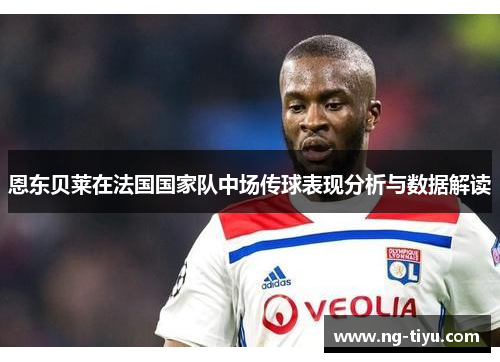 恩东贝莱在法国国家队中场传球表现分析与数据解读