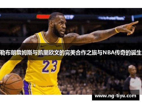 勒布朗詹姆斯与凯里欧文的完美合作之旅与NBA传奇的诞生