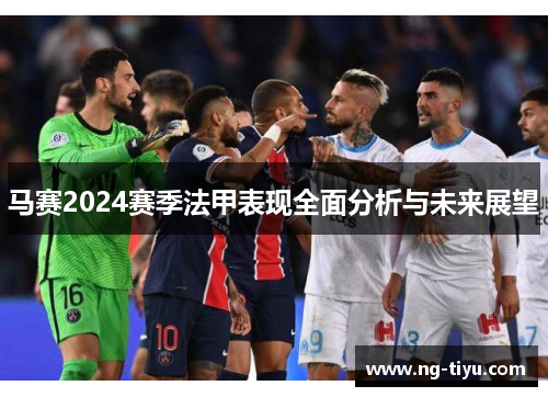 马赛2024赛季法甲表现全面分析与未来展望