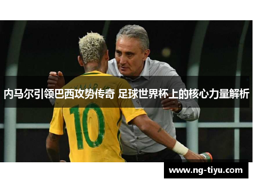 内马尔引领巴西攻势传奇 足球世界杯上的核心力量解析