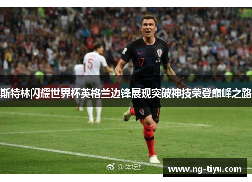 斯特林闪耀世界杯英格兰边锋展现突破神技荣登巅峰之路