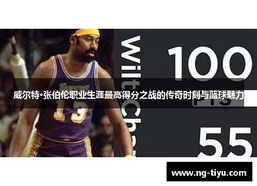 威尔特·张伯伦职业生涯最高得分之战的传奇时刻与篮球魅力