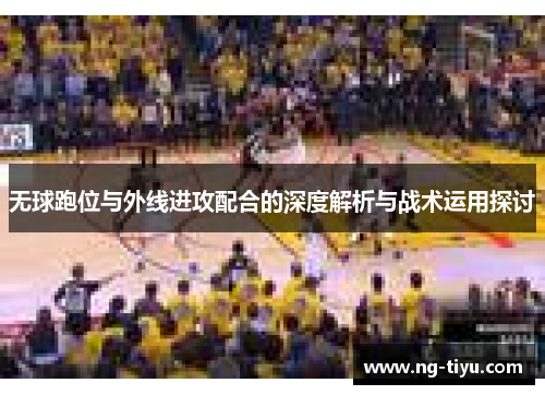 无球跑位与外线进攻配合的深度解析与战术运用探讨