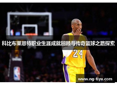 科比布莱恩特职业生涯成就回顾与传奇篮球之路探索