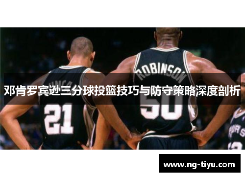 邓肯罗宾逊三分球投篮技巧与防守策略深度剖析