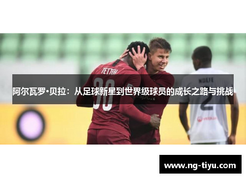 阿尔瓦罗·贝拉：从足球新星到世界级球员的成长之路与挑战
