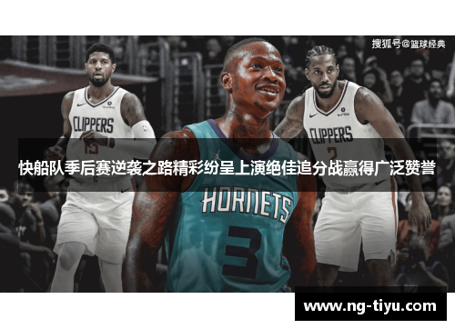 快船队季后赛逆袭之路精彩纷呈上演绝佳追分战赢得广泛赞誉