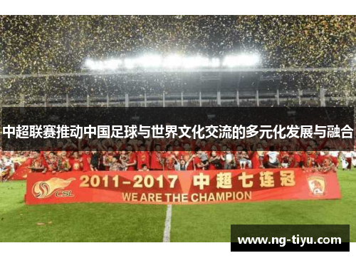 中超联赛推动中国足球与世界文化交流的多元化发展与融合