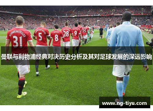曼联与利物浦经典对决历史分析及其对足球发展的深远影响