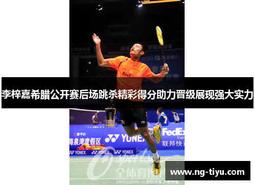 李梓嘉希腊公开赛后场跳杀精彩得分助力晋级展现强大实力
