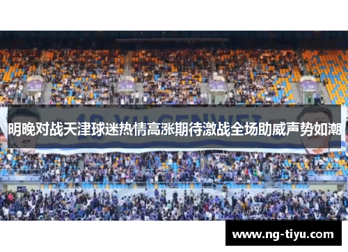 明晚对战天津球迷热情高涨期待激战全场助威声势如潮