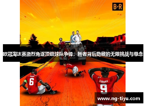 欧冠淘汰赛激烈角逐顶级球队争锋，胜者背后隐藏的无限挑战与悬念
