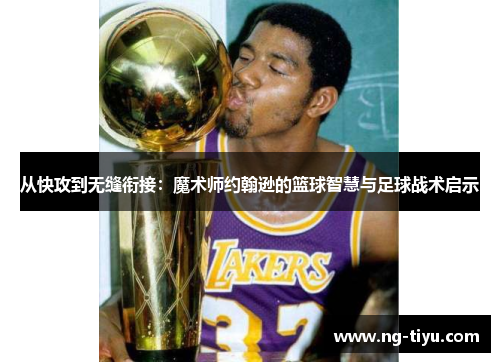 从快攻到无缝衔接：魔术师约翰逊的篮球智慧与足球战术启示