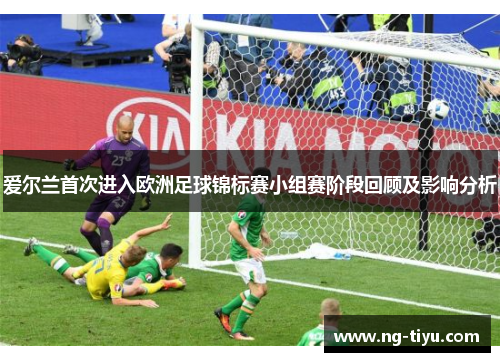 爱尔兰首次进入欧洲足球锦标赛小组赛阶段回顾及影响分析