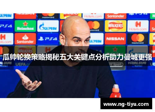 瓜帅轮换策略揭秘五大关键点分析助力曼城更强