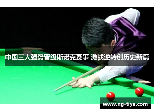 中国三人强势晋级斯诺克赛事 激战逆转创历史新篇