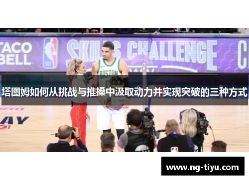 塔图姆如何从挑战与推搡中汲取动力并实现突破的三种方式