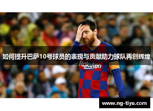 如何提升巴萨10号球员的表现与贡献助力球队再创辉煌