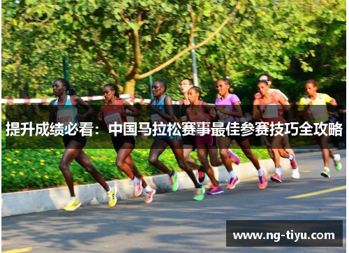 提升成绩必看：中国马拉松赛事最佳参赛技巧全攻略