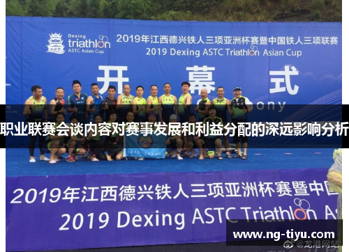 职业联赛会谈内容对赛事发展和利益分配的深远影响分析
