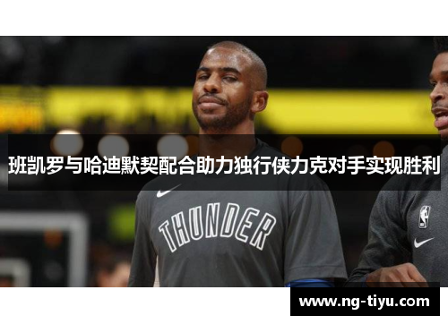 班凯罗与哈迪默契配合助力独行侠力克对手实现胜利