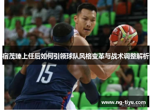 宿茂臻上任后如何引领球队风格变革与战术调整解析