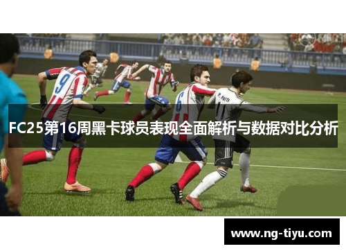 FC25第16周黑卡球员表现全面解析与数据对比分析