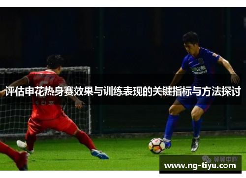 评估申花热身赛效果与训练表现的关键指标与方法探讨