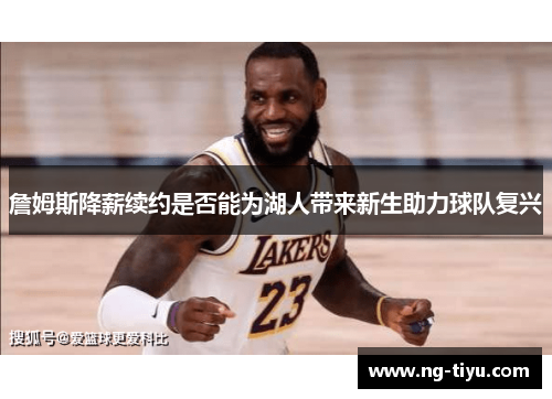 詹姆斯降薪续约是否能为湖人带来新生助力球队复兴