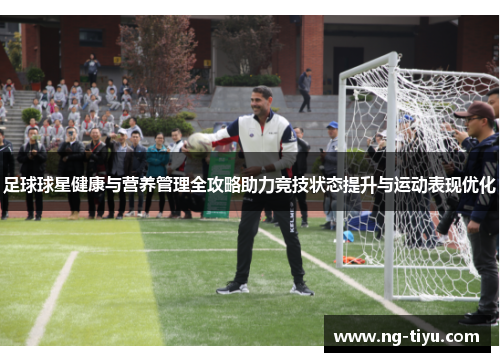 足球球星健康与营养管理全攻略助力竞技状态提升与运动表现优化