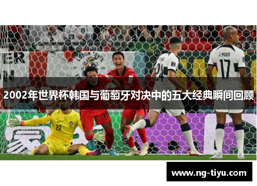 2002年世界杯韩国与葡萄牙对决中的五大经典瞬间回顾