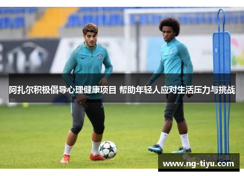 阿扎尔积极倡导心理健康项目 帮助年轻人应对生活压力与挑战