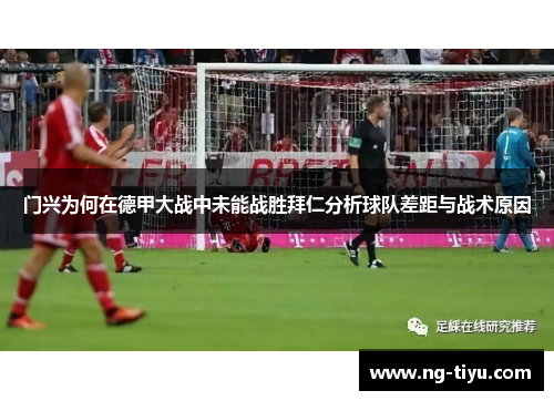 门兴为何在德甲大战中未能战胜拜仁分析球队差距与战术原因