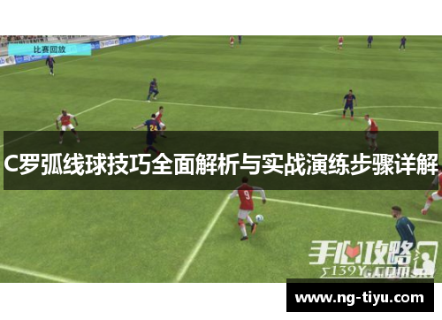 C罗弧线球技巧全面解析与实战演练步骤详解