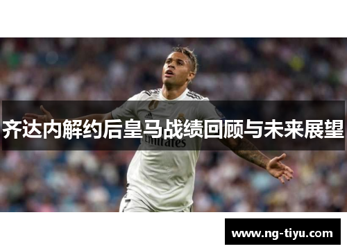 齐达内解约后皇马战绩回顾与未来展望